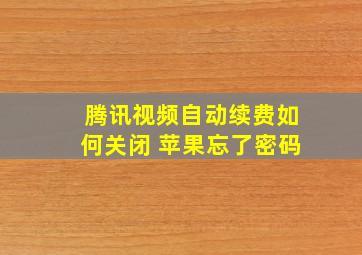 腾讯视频自动续费如何关闭 苹果忘了密码